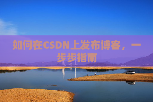 如何在CSDN上发布博客,一步步指南